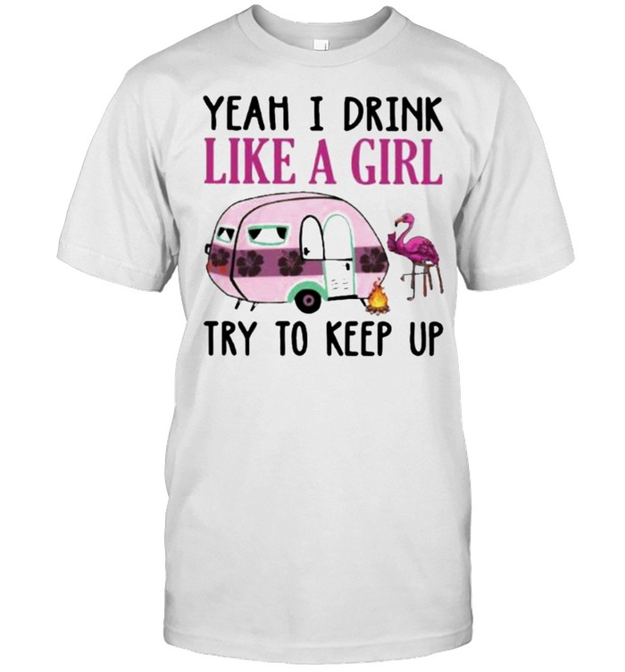 Yeah I Drink Like A Girl Try To Keep Up Camping Flamingo Shirt