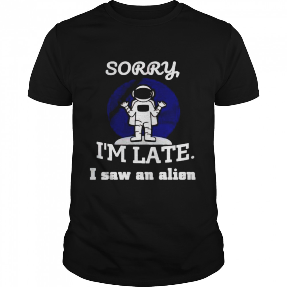 Astronaut sorry I’m late I saw an alien shirt