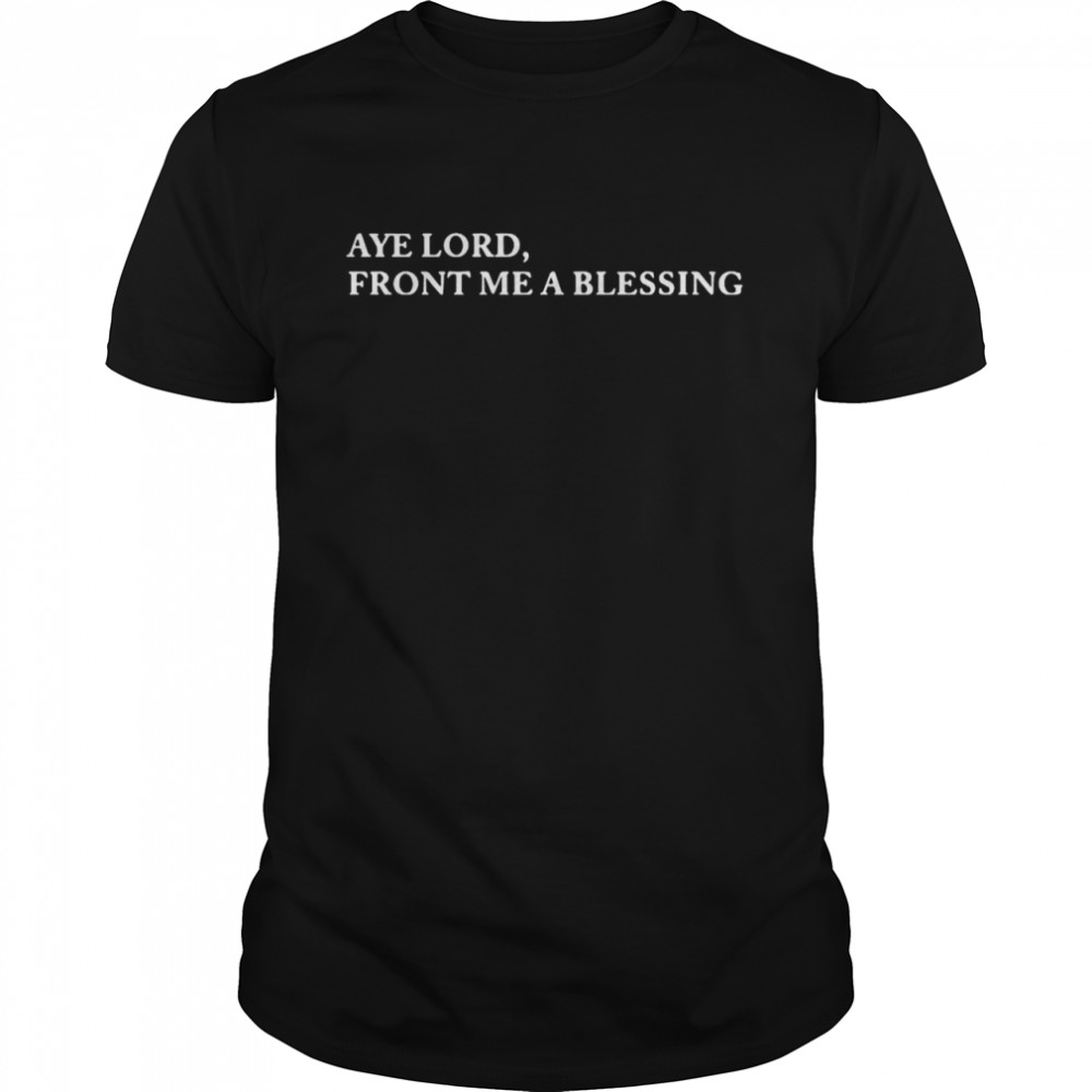 Aye lord front me a blessing shirt