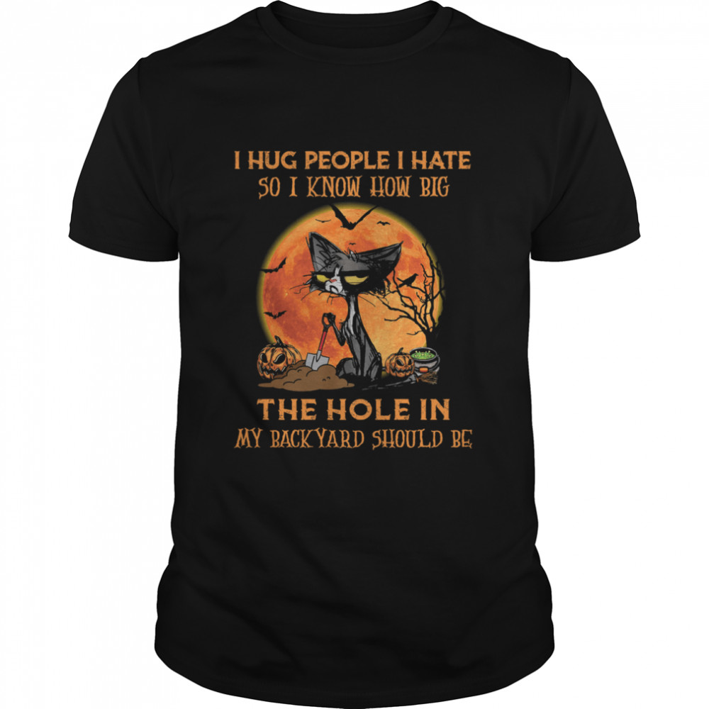 Black Cat I Hug People I Hate So I Know How Big The Hole In My Back Yard Should Be Halloween shirt