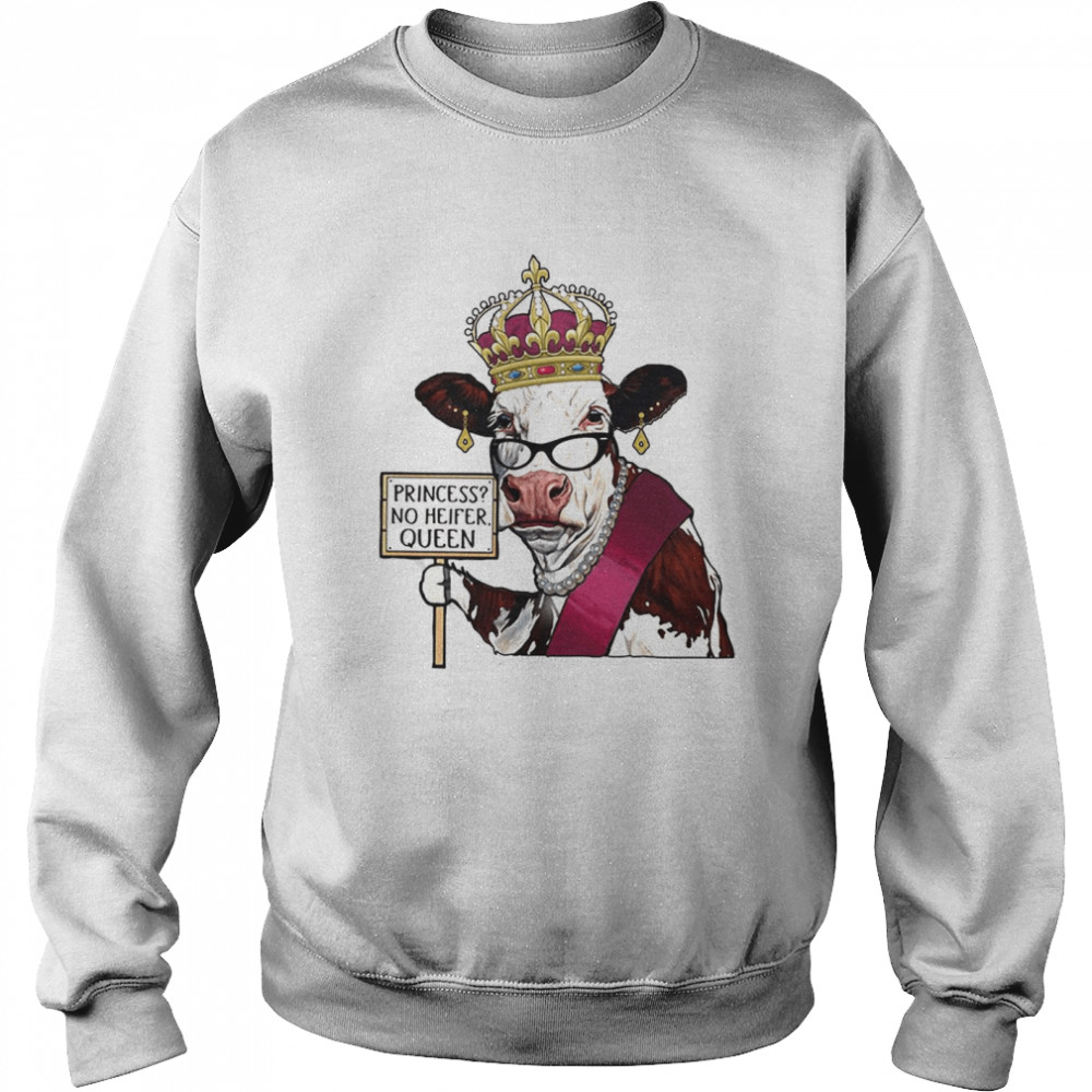 Cow Princess No Heifer Queen T-shirt Unisex Sweatshirt