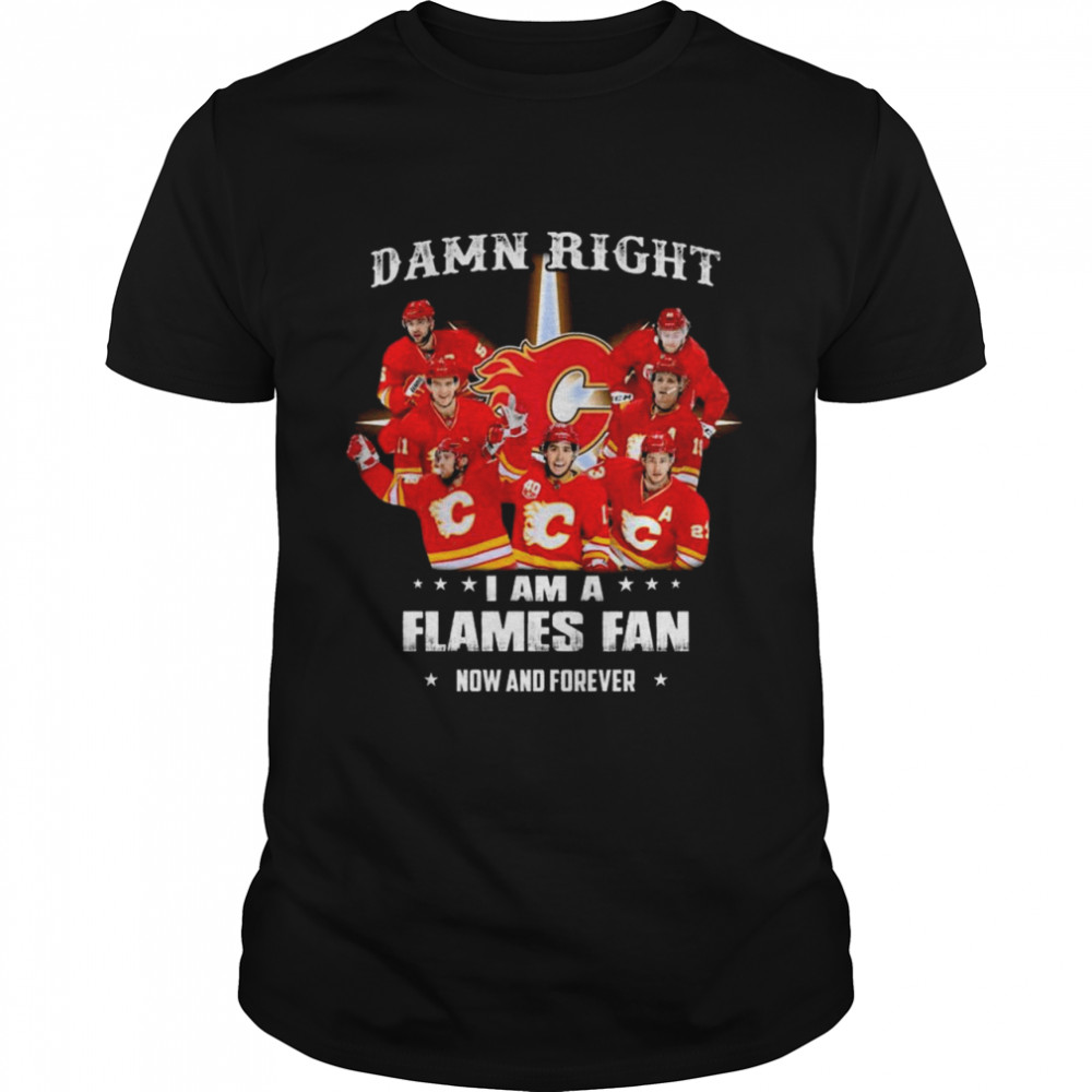 Damn Right I Am A Calgary Flames Fan Now And Forever 2021 Shirt