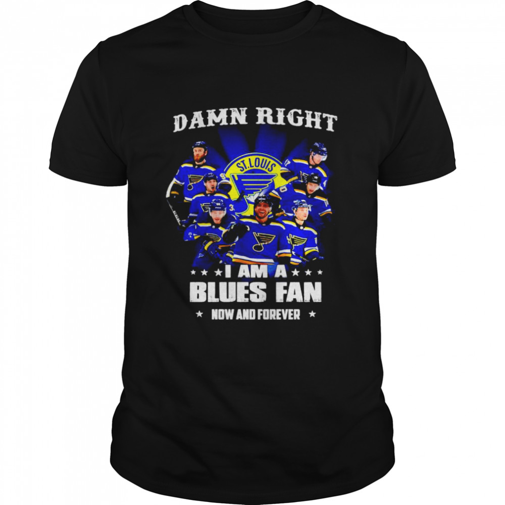 Damn right I am a Louis Blues Fan now and forever shirt