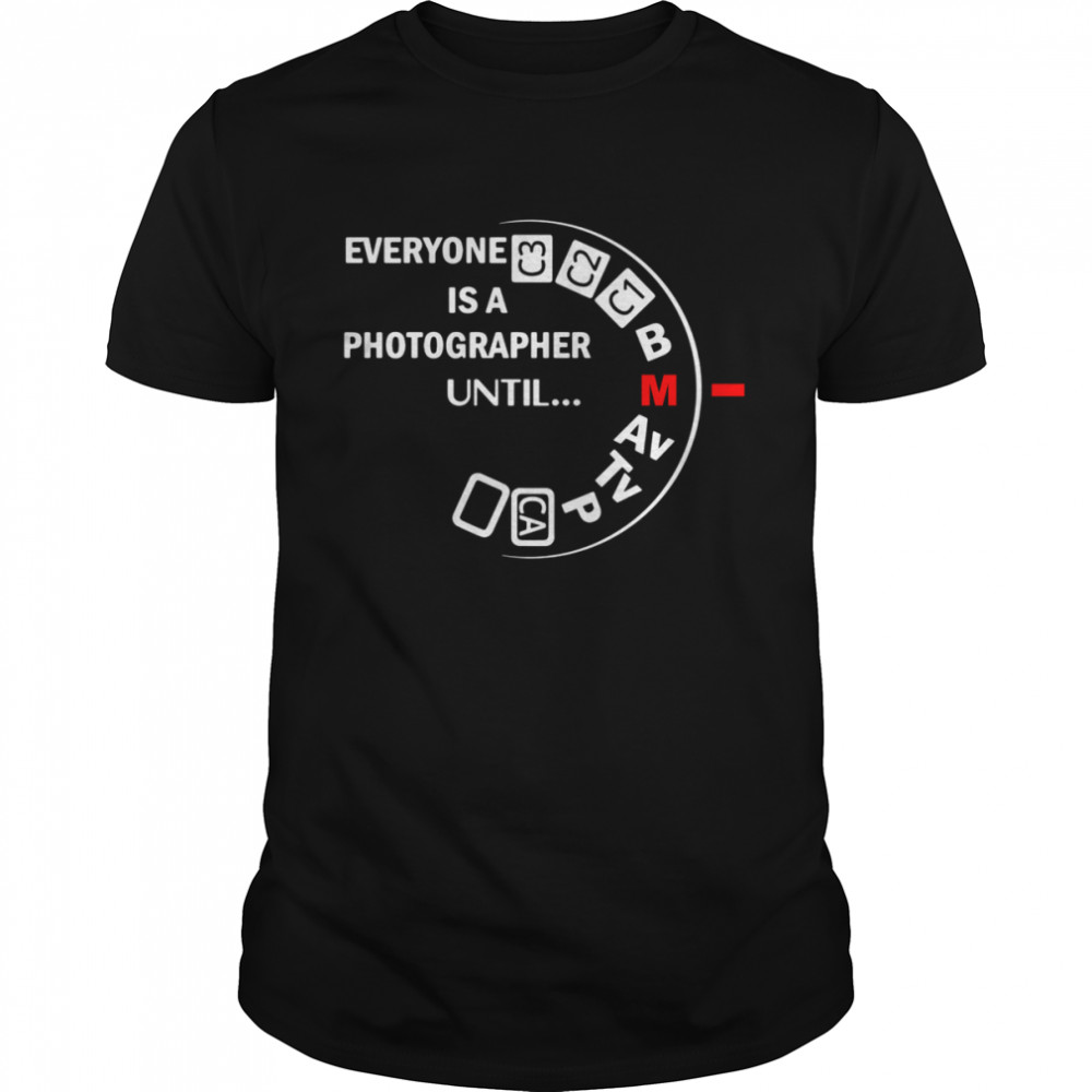 Everyone is a photographer until shirt