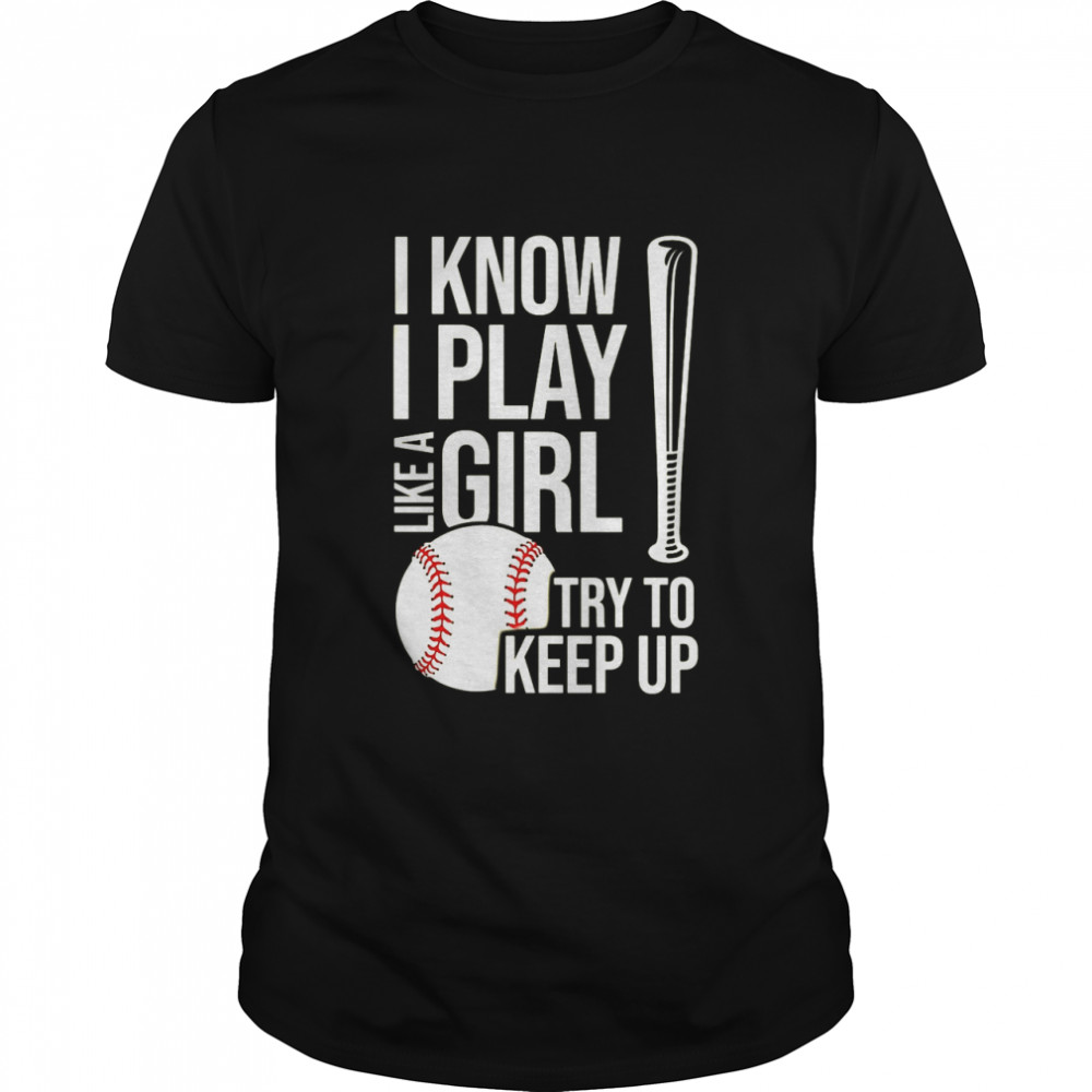 I Know I Play Like A Girl Try To Keep Up Baseball T-shirt
