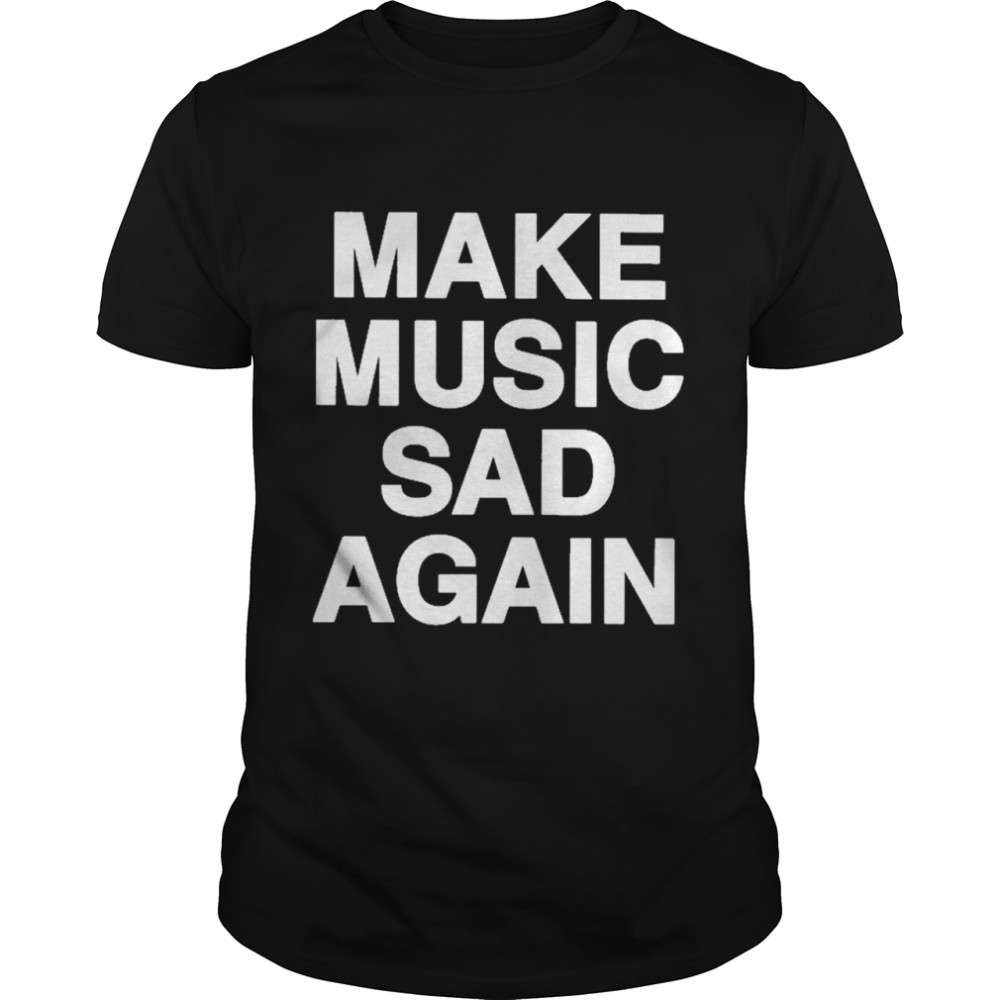 Make Music Sad Again Shirt