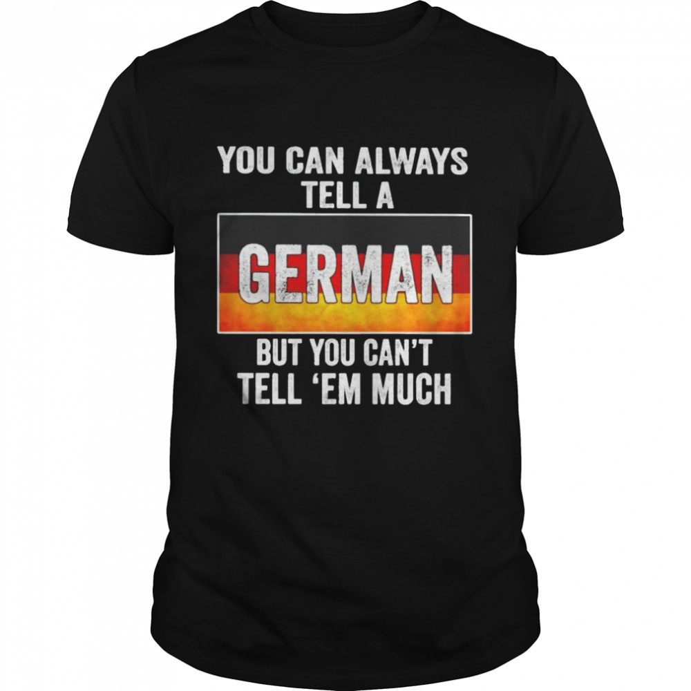 You can always tell a German but you can’t tell ’em much shirt