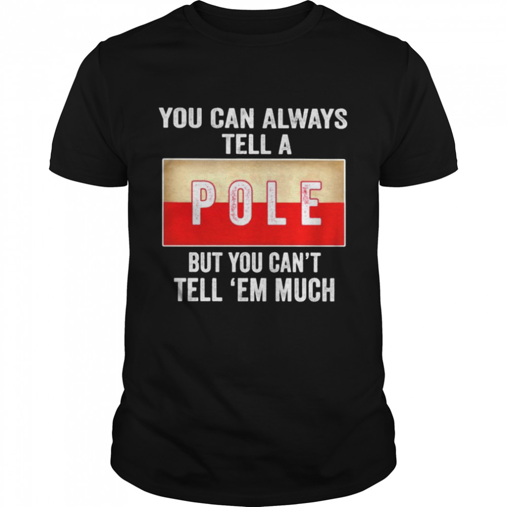 You can always tell a Pole but you can’t tell ’em much shirt