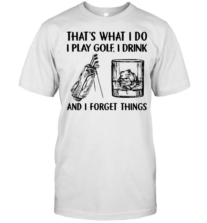 Golf Drink Whiskey That’s What I Do I Play I Drink And I Forget Things T-shirt