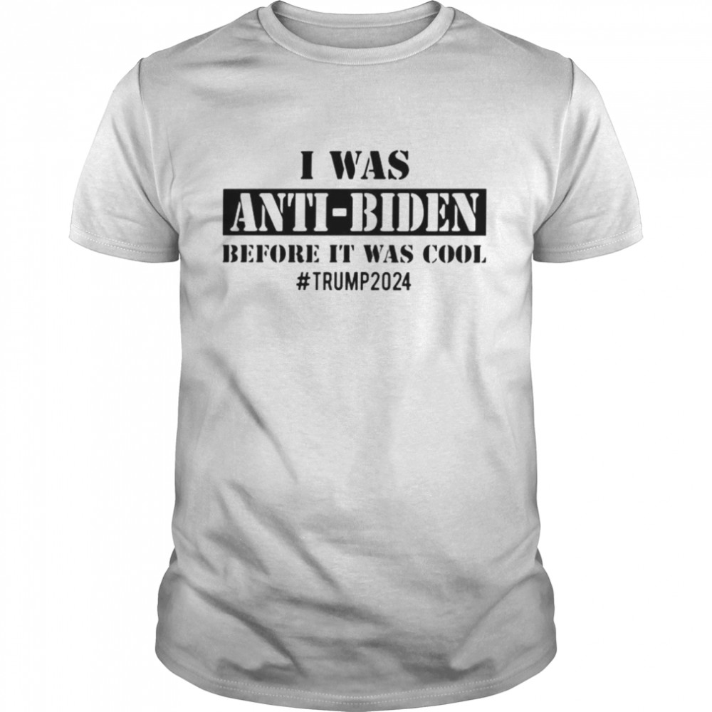 I was anti-Biden before it was cool Trump 2024 shirt