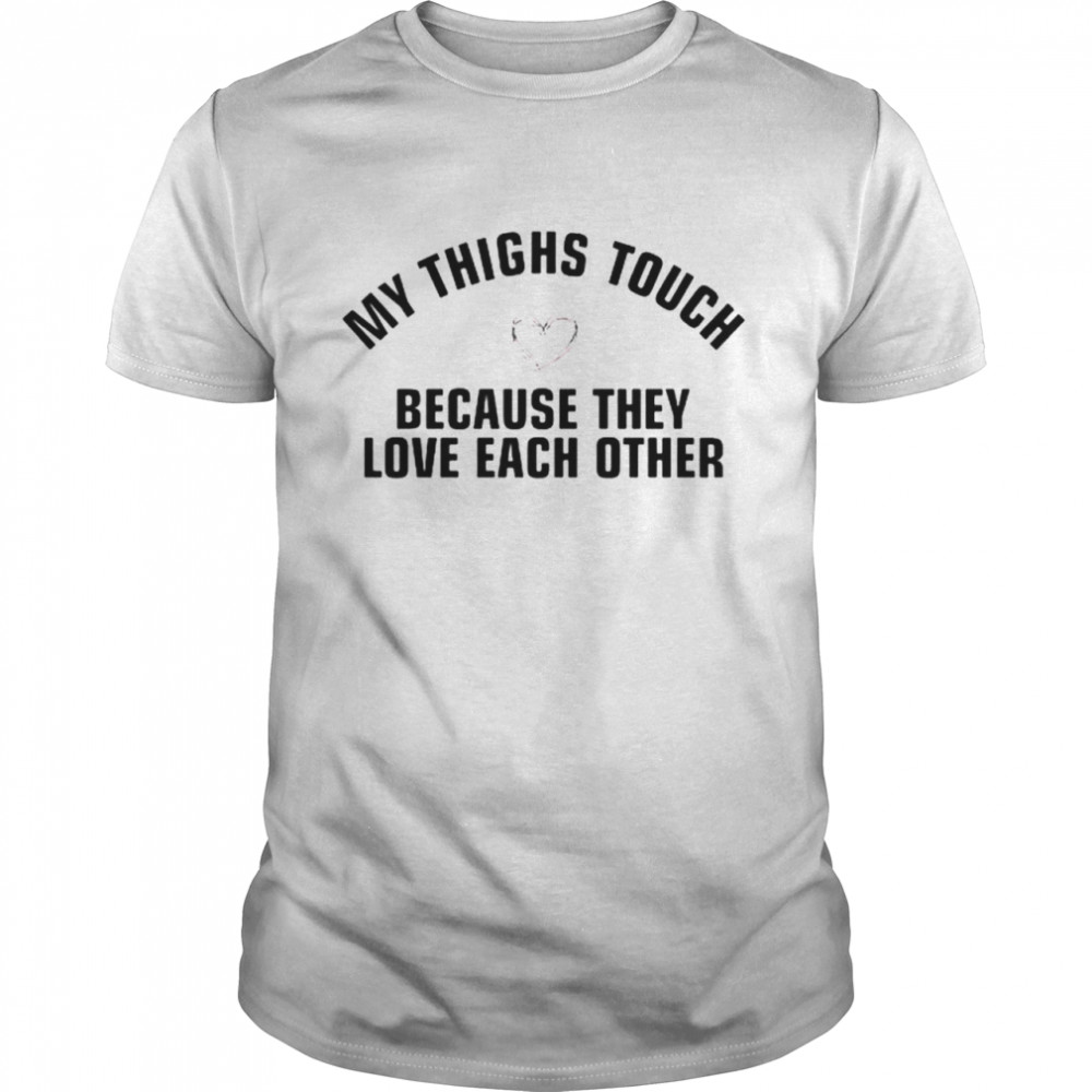 My thighs touch because they love each other shirt