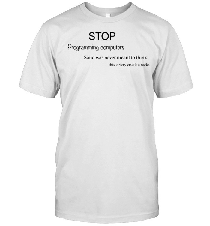 Stop Programming Computers Sand Was Never Meant To Think Shirt