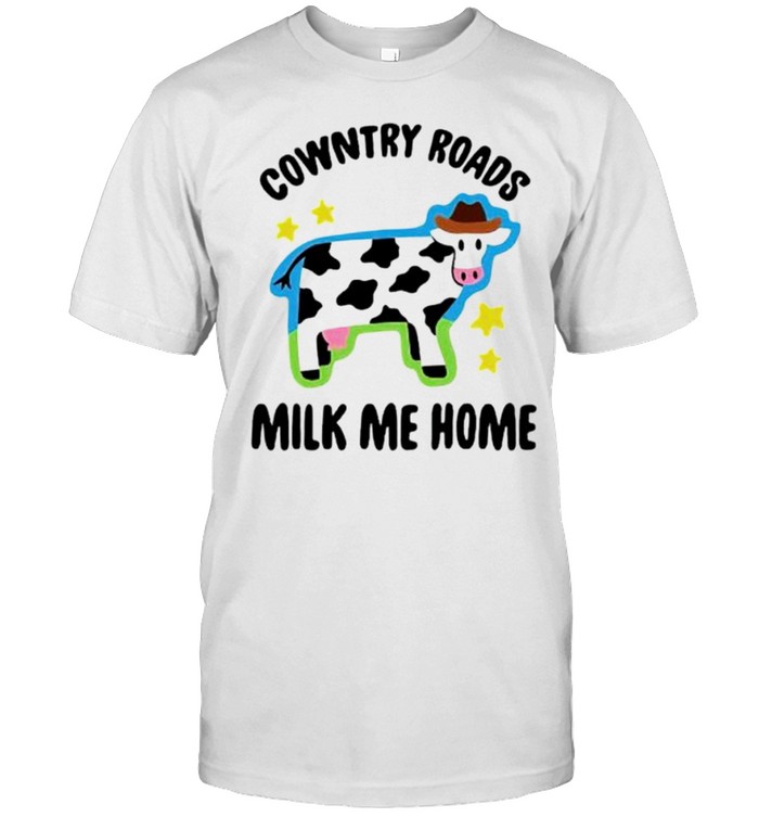 Cowntry roads milk me home shirt