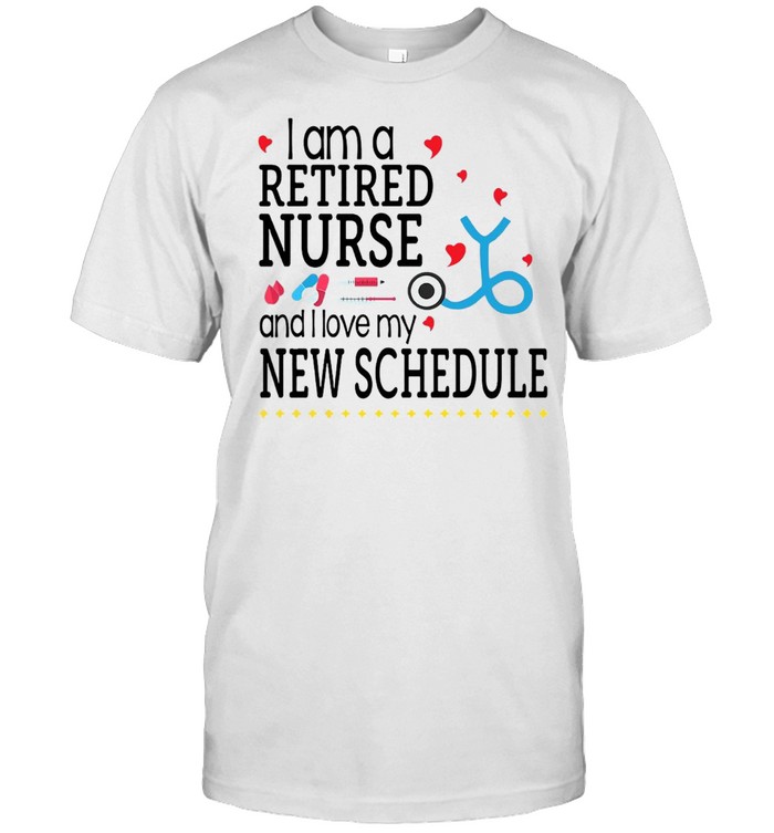 I Am A Retired Nurse And I Love My New Schedule T-shirt