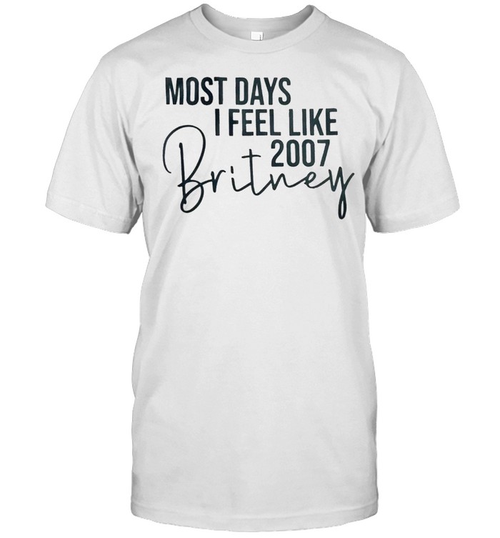 Most days i feel like 2007 britney shirt