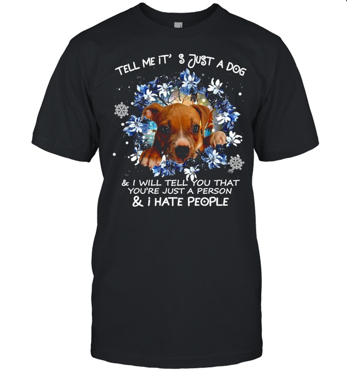 Pitbull Tell Me It’s Just A Dog And I Will Tell You That You’re Just A Person And I Hate People Shirt