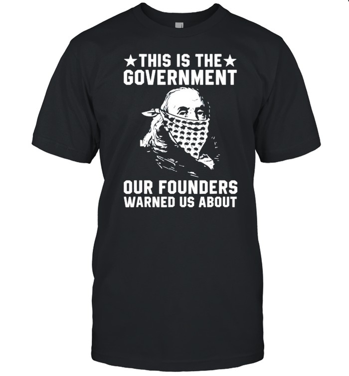 This is the government our founders warned us about shirt