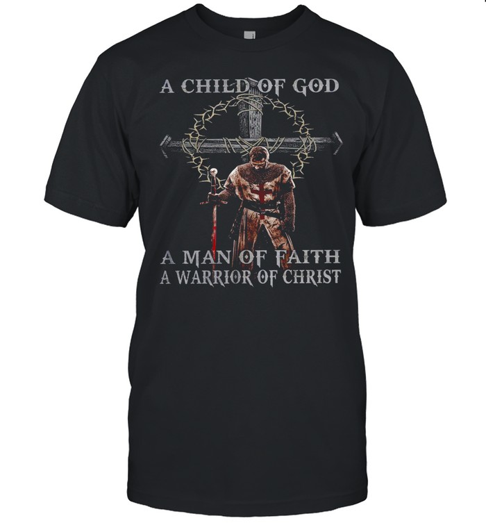 A child of god a man of faith a warrior of christ shirt
