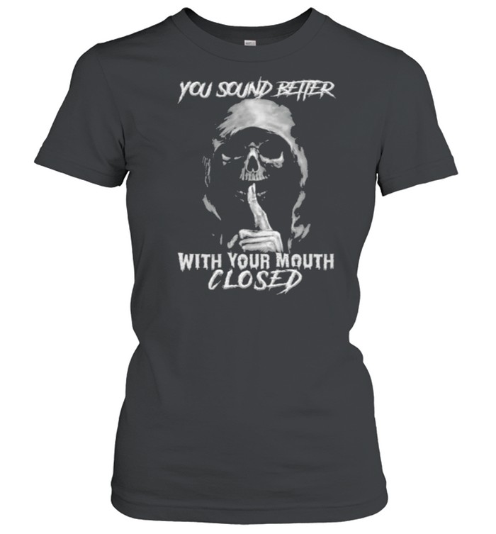Death you sound better with your mouth closed shirt Classic Women's T-shirt