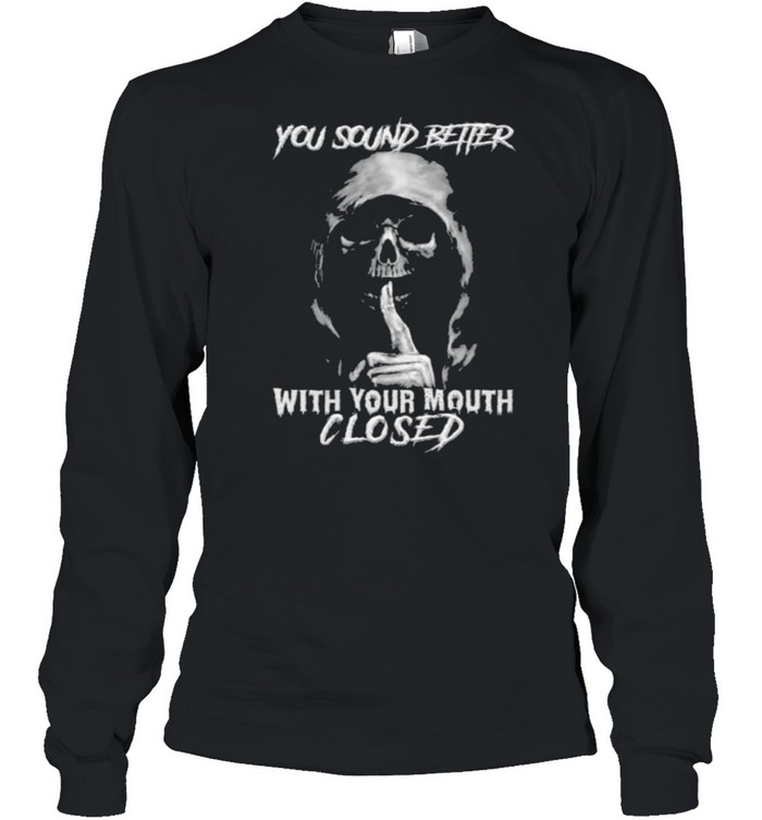 Death you sound better with your mouth closed shirt Long Sleeved T-shirt
