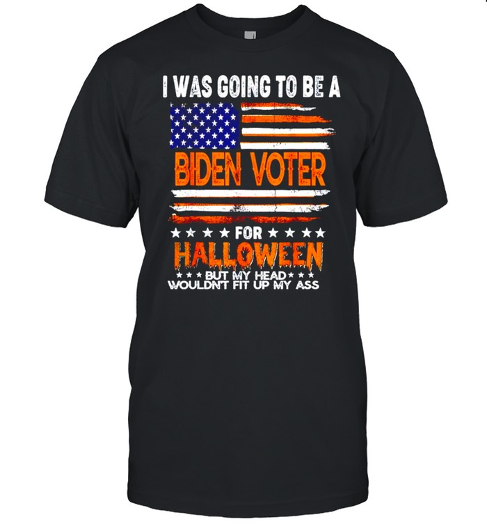 I was going to be a Biden voter for Halloween but my head wouldn’t fit up my ass shirt