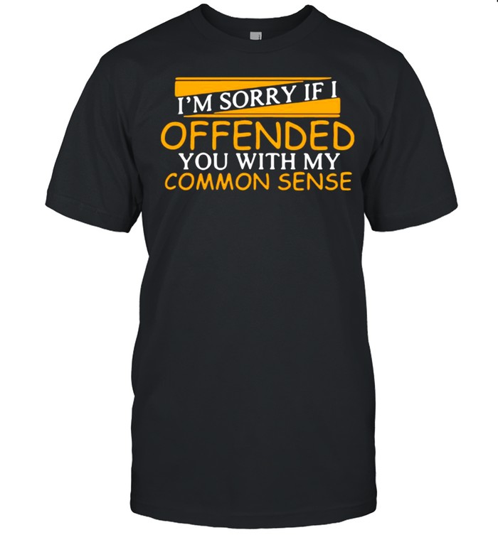 I’m Sorry Offended You With My Common Sense Shirt