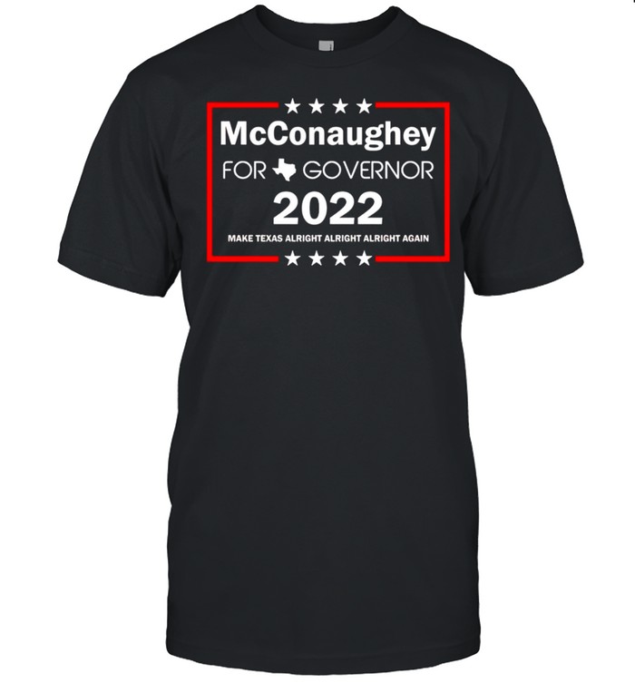 Mcconaughey for governor 2022 make Texas alright alright again shirt