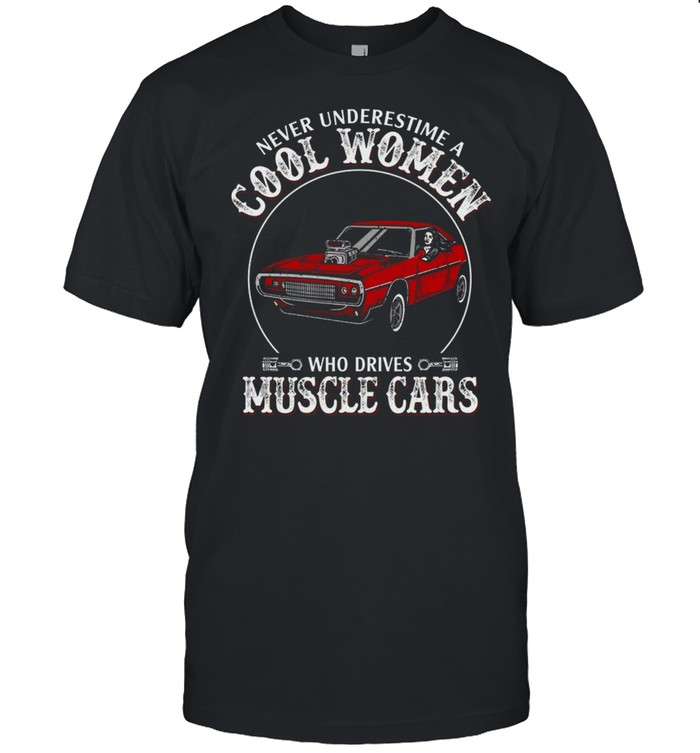 Never underestimate cool women who drives muscle cars shirt