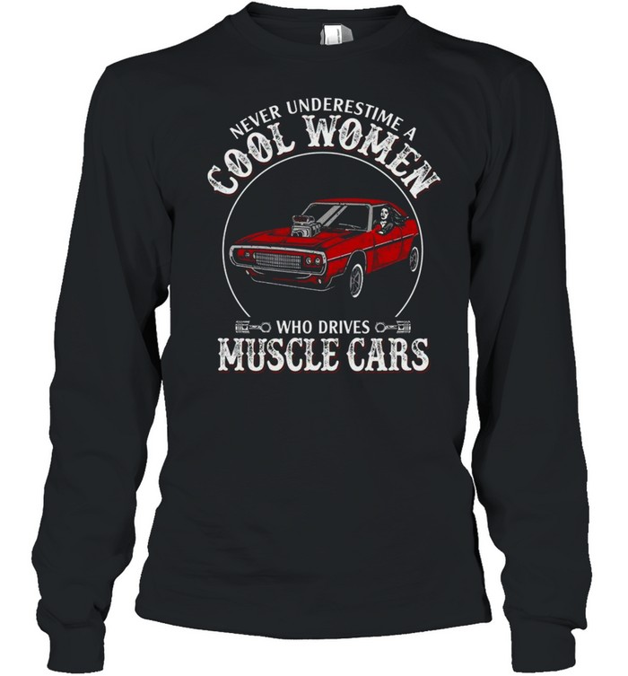 Never underestimate cool women who drives muscle cars shirt Long Sleeved T-shirt