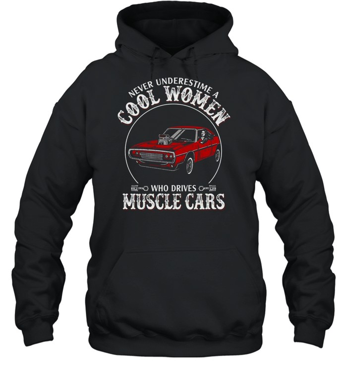 Never underestimate cool women who drives muscle cars shirt Unisex Hoodie