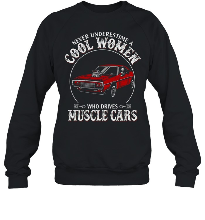Never underestimate cool women who drives muscle cars shirt Unisex Sweatshirt