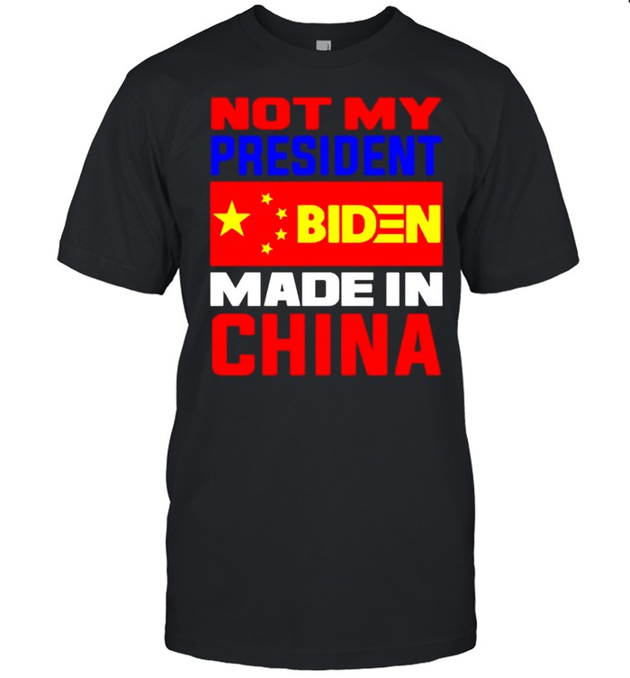 Not my president Biden made in China shirt