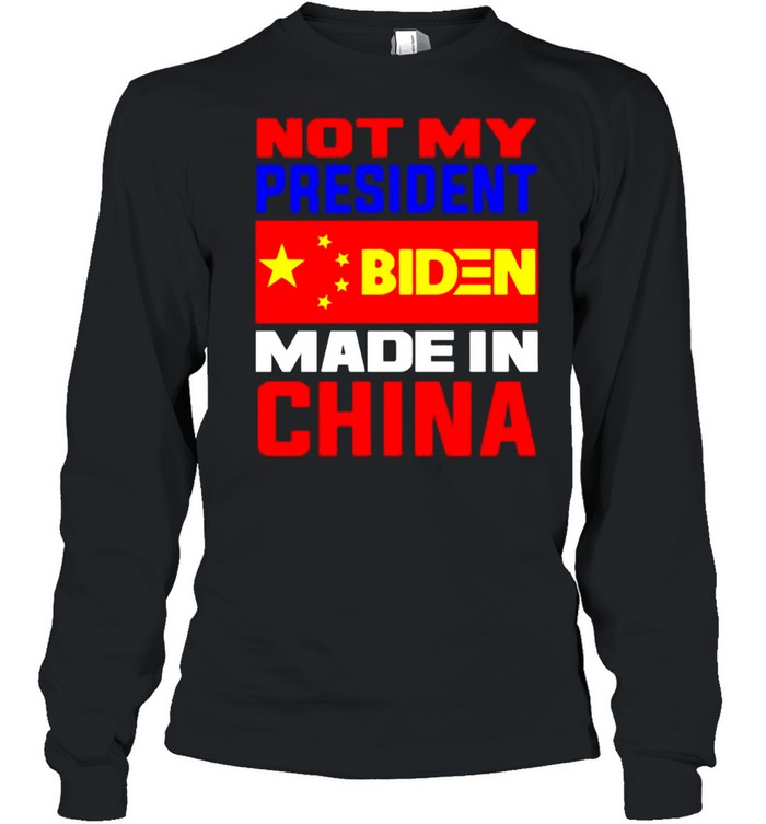 Not my president Biden made in China shirt Long Sleeved T-shirt