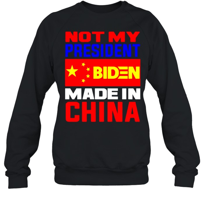 Not my president Biden made in China shirt Unisex Sweatshirt