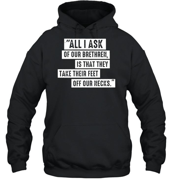 All I ask of our brethren is that they take their feet off our necks shirt Unisex Hoodie
