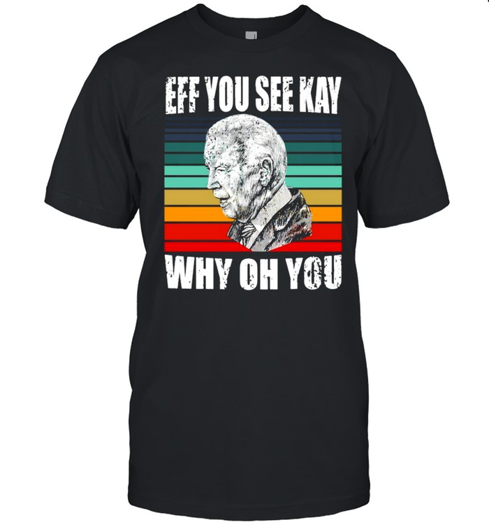 Anti-Biden Eff You See Kay Why Oh You Political USA Vintage Shirt