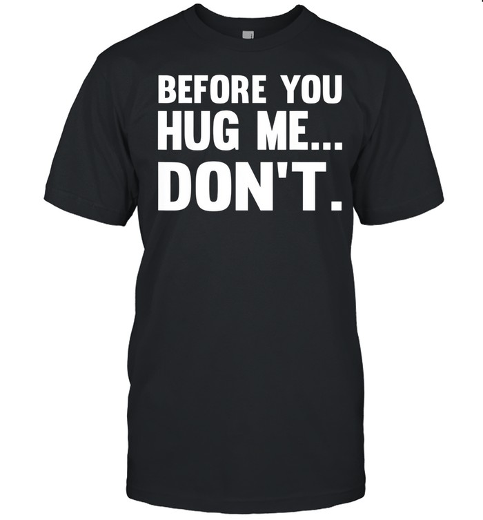 Before You Hug Me.. Don’t shirt