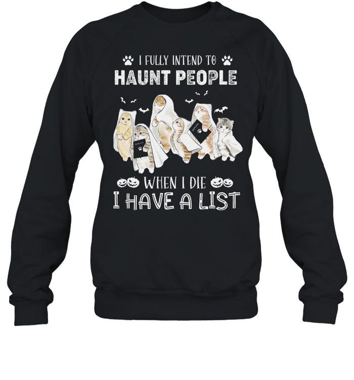Cats I Fully Intend To Haunt People When I Die I Have A List shirt Unisex Sweatshirt