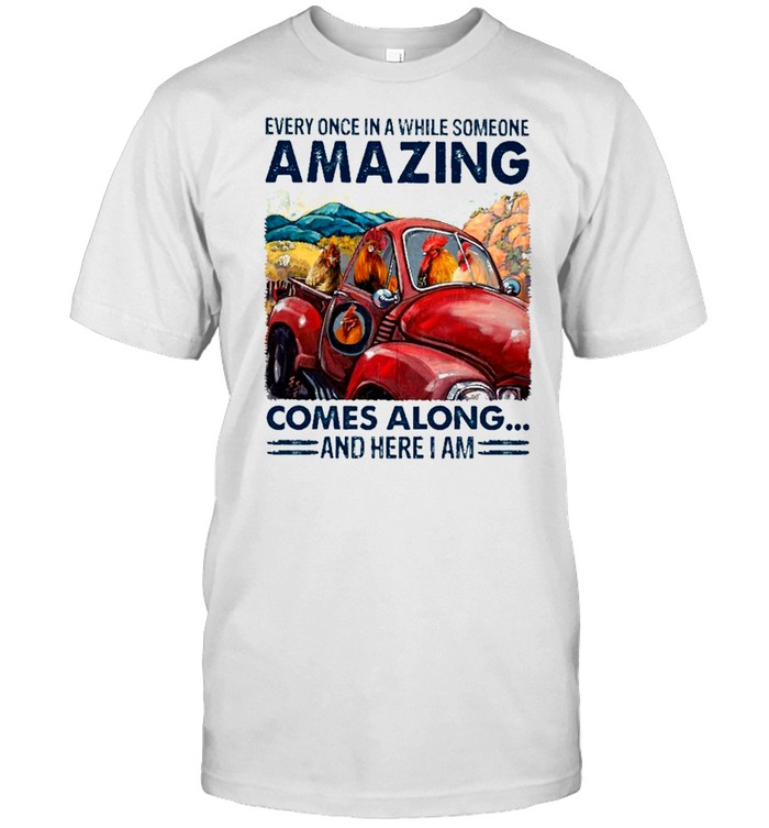 chicken Every Once In A While Someone Amazing Comes Along And Here I Am shirt