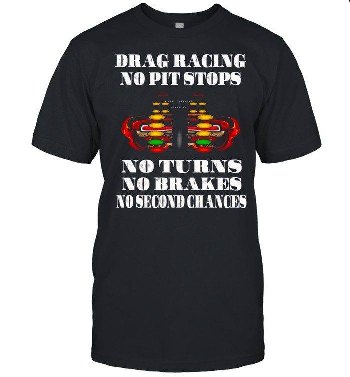 Drag racing not pit stops not turns no brakes no second chances shirt