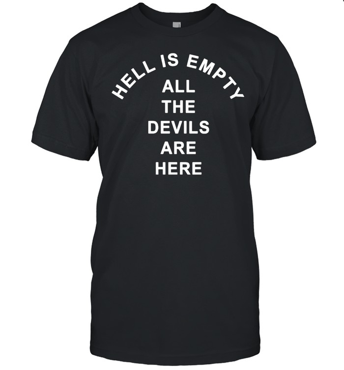 Hell is empty all the devils are here shirt