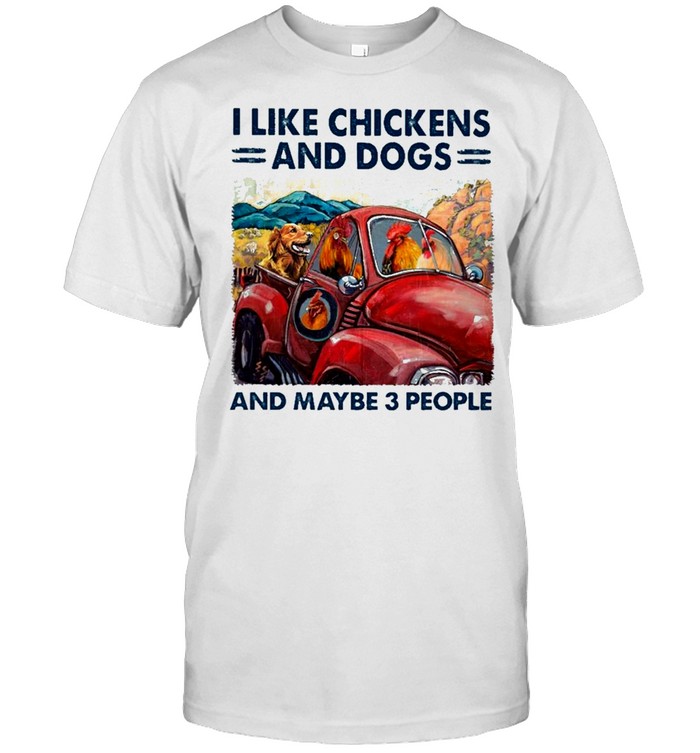 i Like Chickens And Dogs And Maybe 3 People shirt