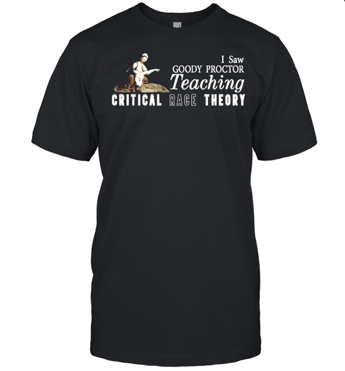 I saw goody proctor teaching critical race theory shirt