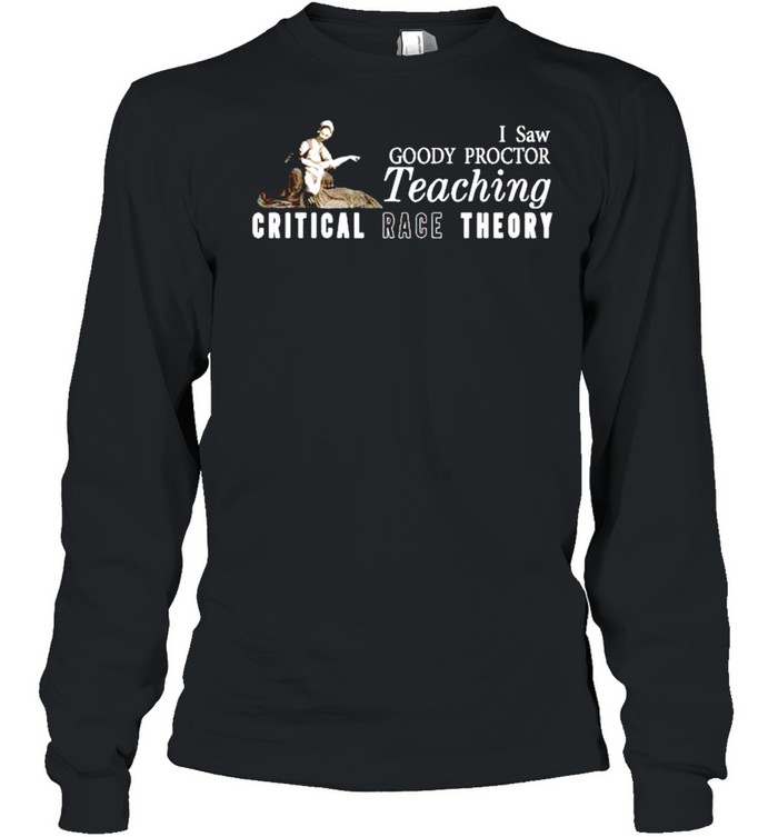 I saw goody proctor teaching critical race theory shirt Long Sleeved T-shirt