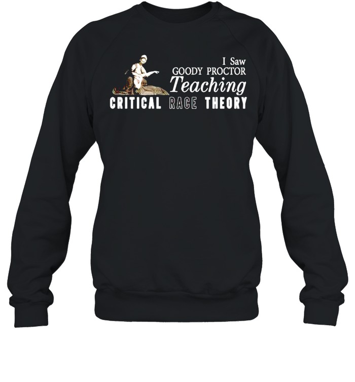 I saw goody proctor teaching critical race theory shirt Unisex Sweatshirt