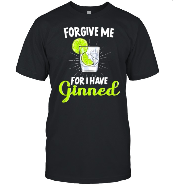 Forgive Me for I have ginned shirt