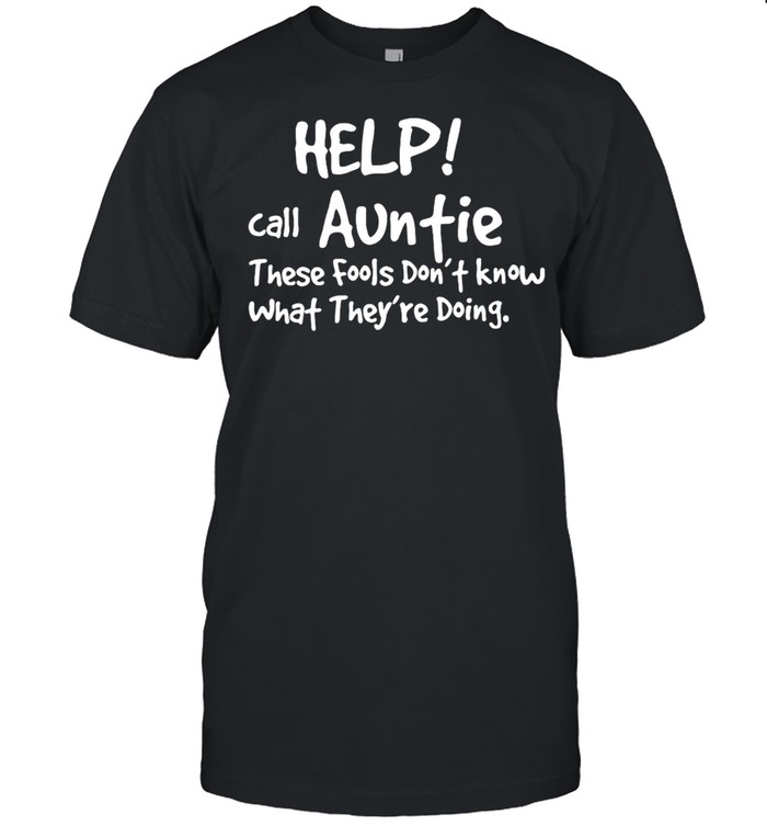 Help Call Auntie These Fools Don’t Know What They’re Doing T-shirt