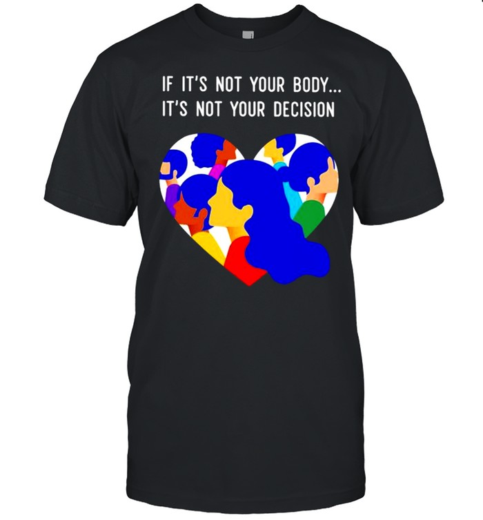 If it’s not your body it’s not your decision shirt