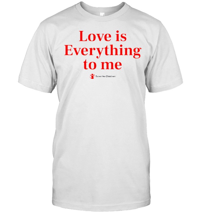 Love is everything to me save the children shirt