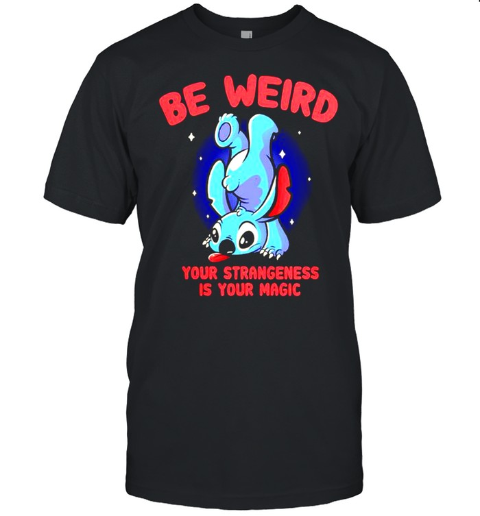 Stitch be weird your strangeness is your magic shirt